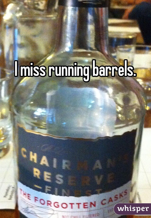 I miss running barrels. 