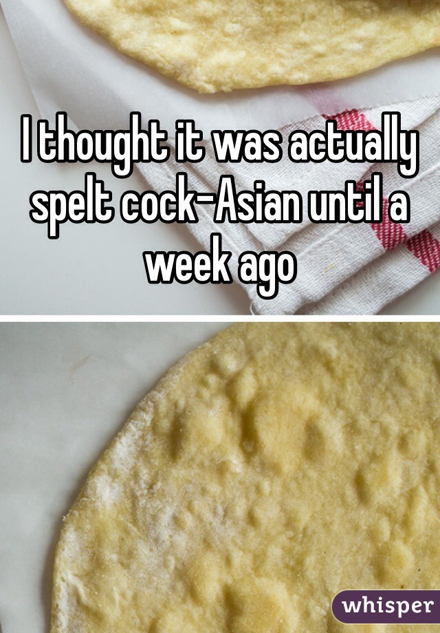 I thought it was actually spelt cock-Asian until a week ago