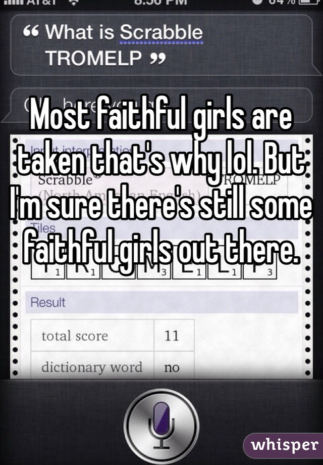 Most faithful girls are taken that's why lol. But I'm sure there's still some faithful girls out there. 