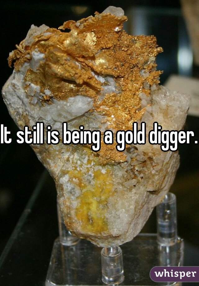 It still is being a gold digger.