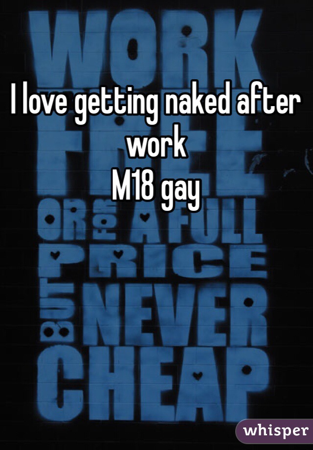 I love getting naked after work 
M18 gay
