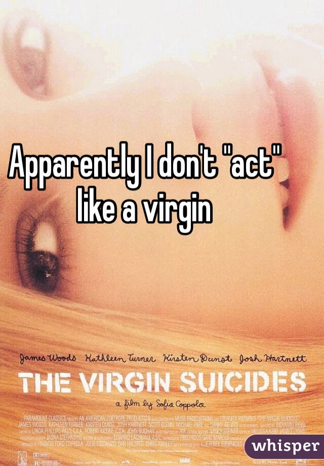 Apparently I don't "act" like a virgin 