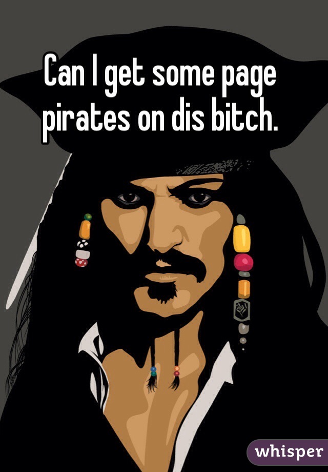 Can I get some page pirates on dis bitch. 