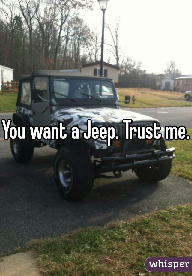 You want a Jeep. Trust me. 