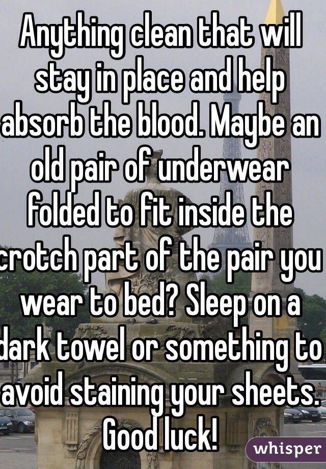 Anything clean that will stay in place and help absorb the blood. Maybe an old pair of underwear folded to fit inside the crotch part of the pair you wear to bed? Sleep on a dark towel or something to avoid staining your sheets. Good luck!