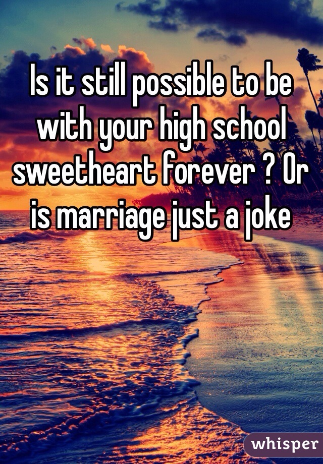 Is it still possible to be with your high school sweetheart forever ? Or is marriage just a joke 