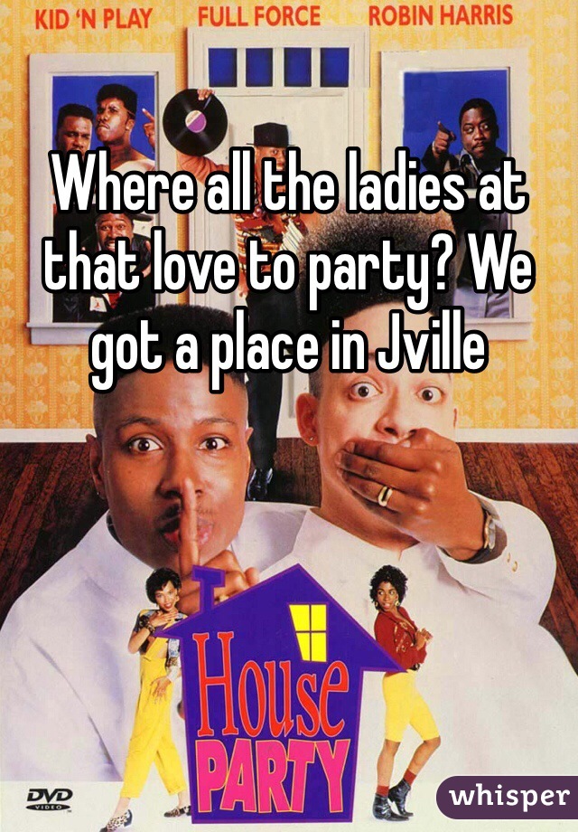 Where all the ladies at that love to party? We got a place in Jville 