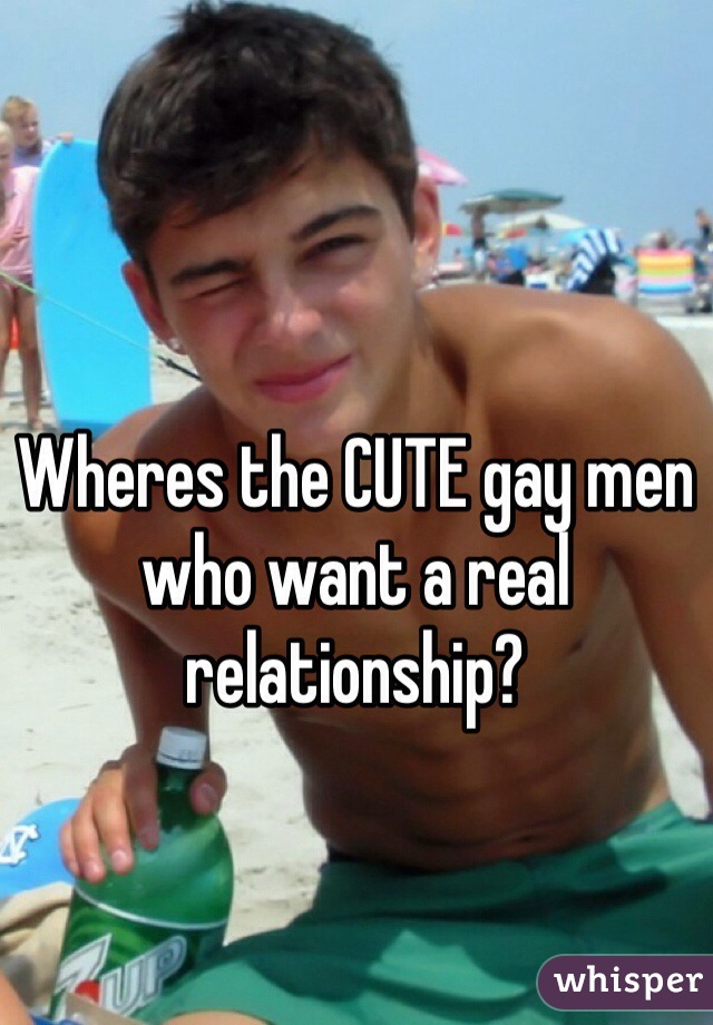 Wheres the CUTE gay men who want a real relationship?