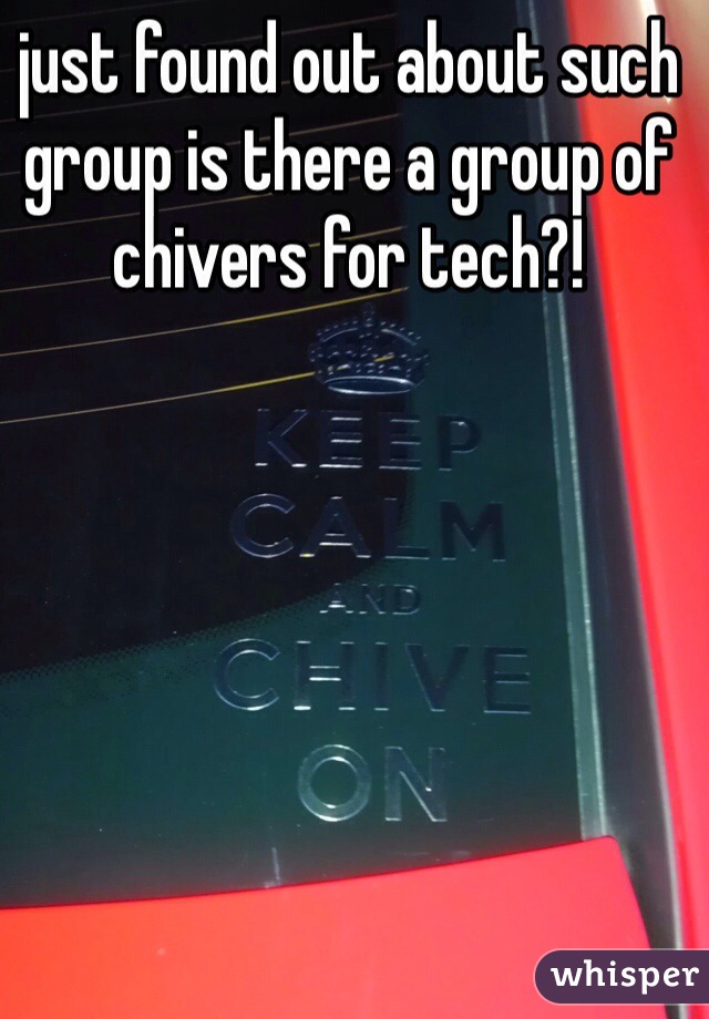 just found out about such group is there a group of chivers for tech?!