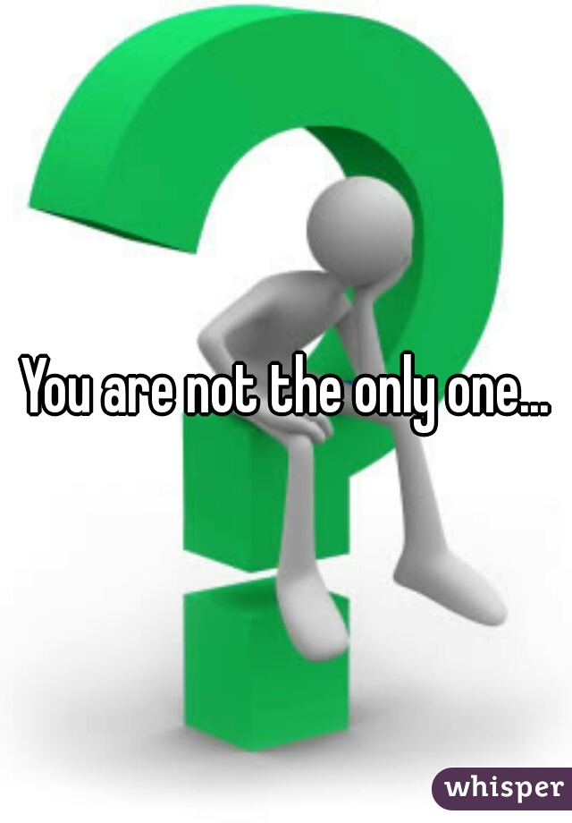 You are not the only one...