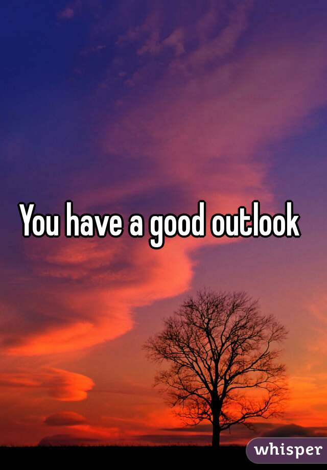 You have a good outlook 