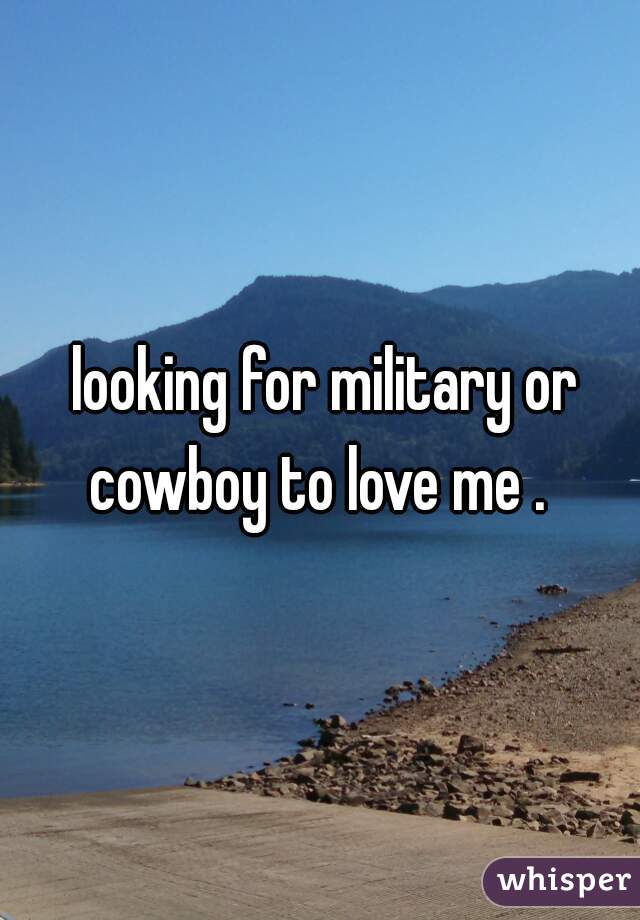  looking for military or cowboy to love me . 
