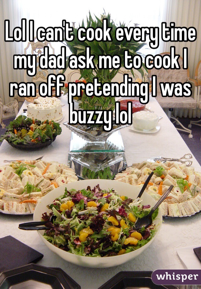 Lol I can't cook every time my dad ask me to cook I ran off pretending I was buzzy lol   