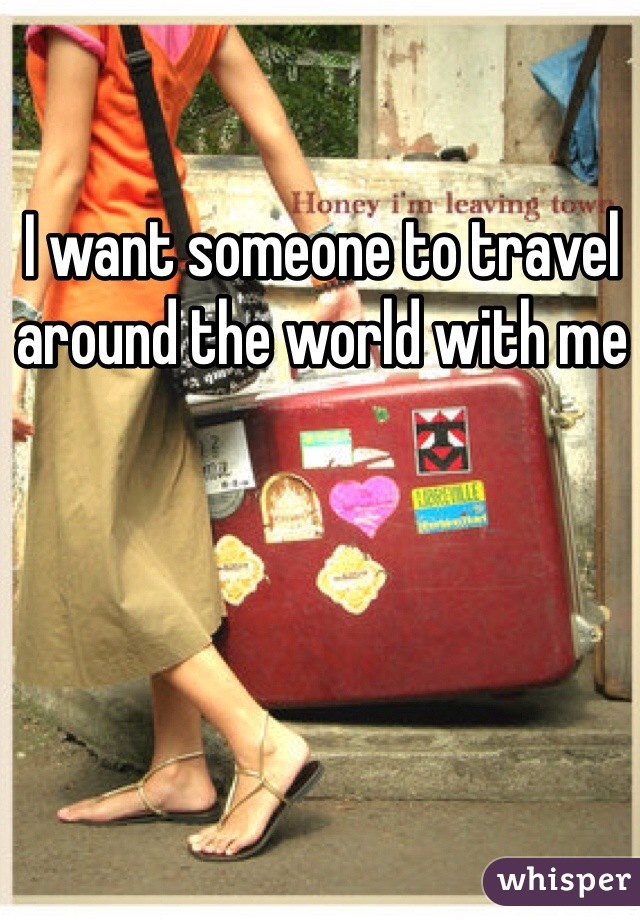 I want someone to travel around the world with me 