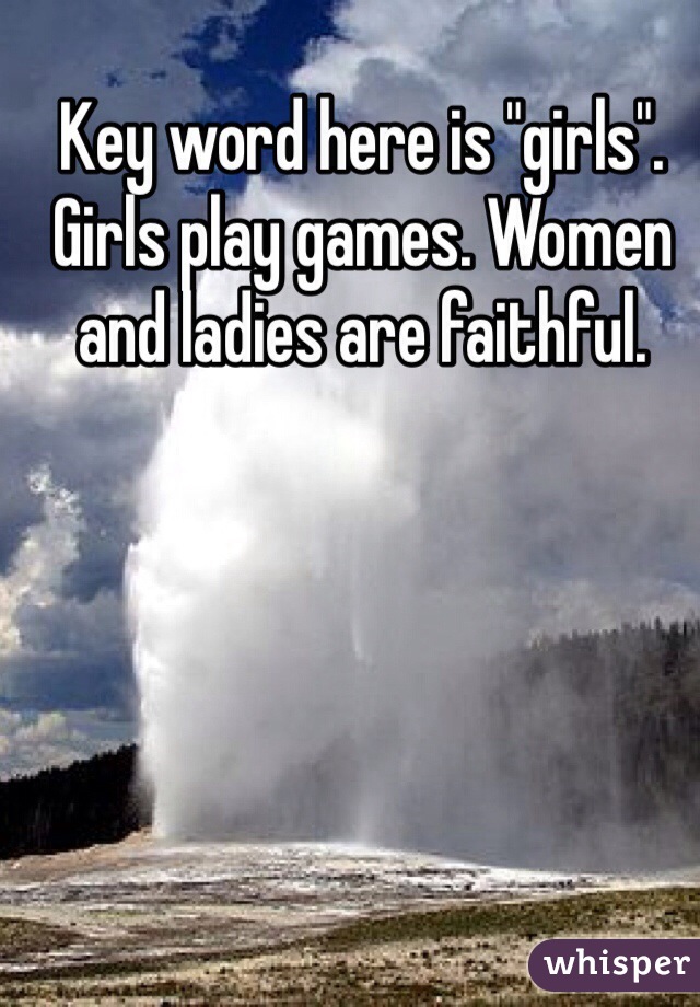 Key word here is "girls". Girls play games. Women and ladies are faithful. 