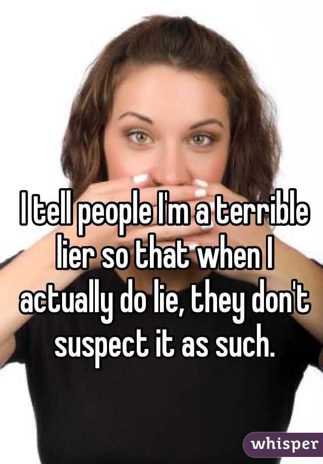 I tell people I'm a terrible lier so that when I actually do lie, they don't suspect it as such. 