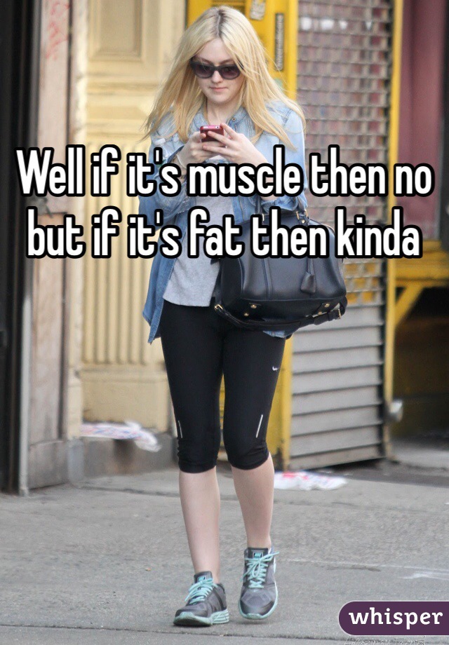 Well if it's muscle then no but if it's fat then kinda