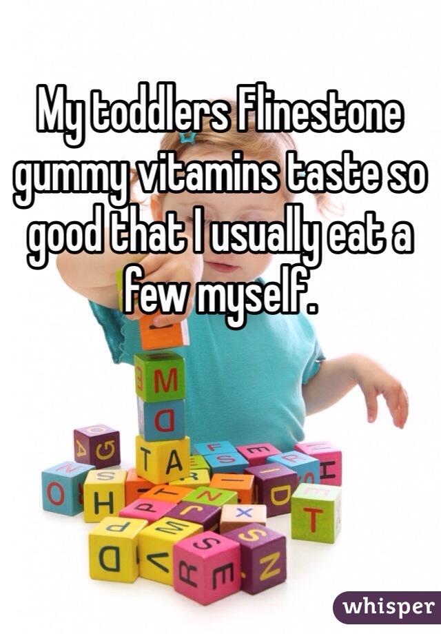 My toddlers Flinestone gummy vitamins taste so good that I usually eat a few myself. 