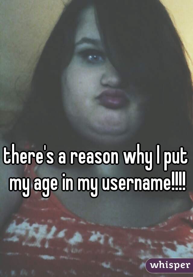 there's a reason why I put my age in my username!!!!
