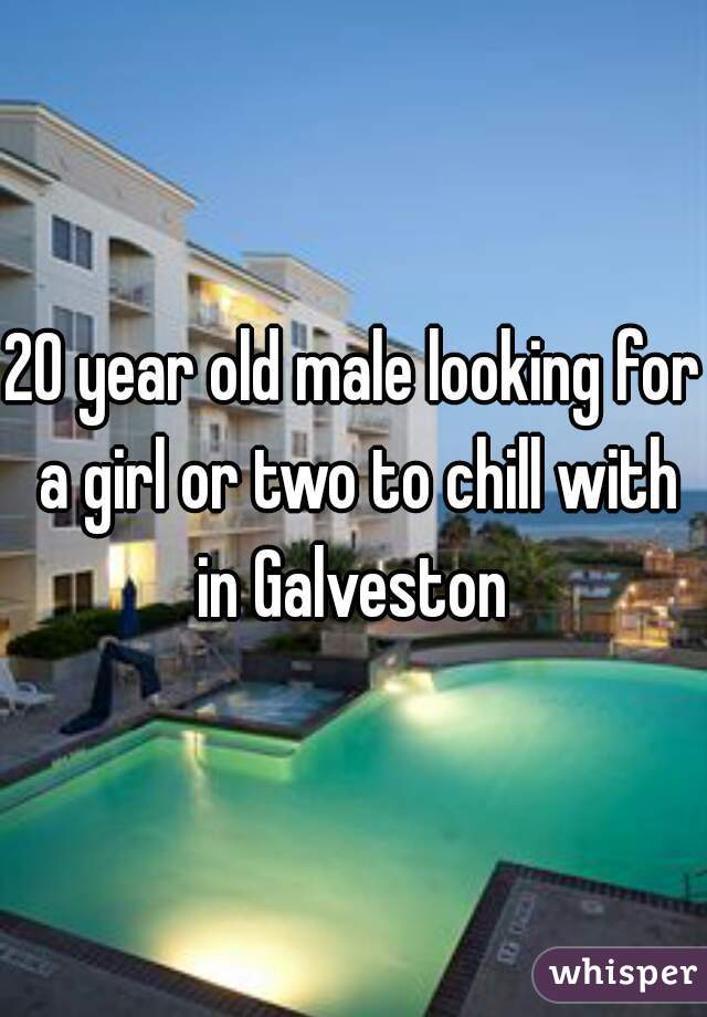 20 year old male looking for a girl or two to chill with in Galveston 