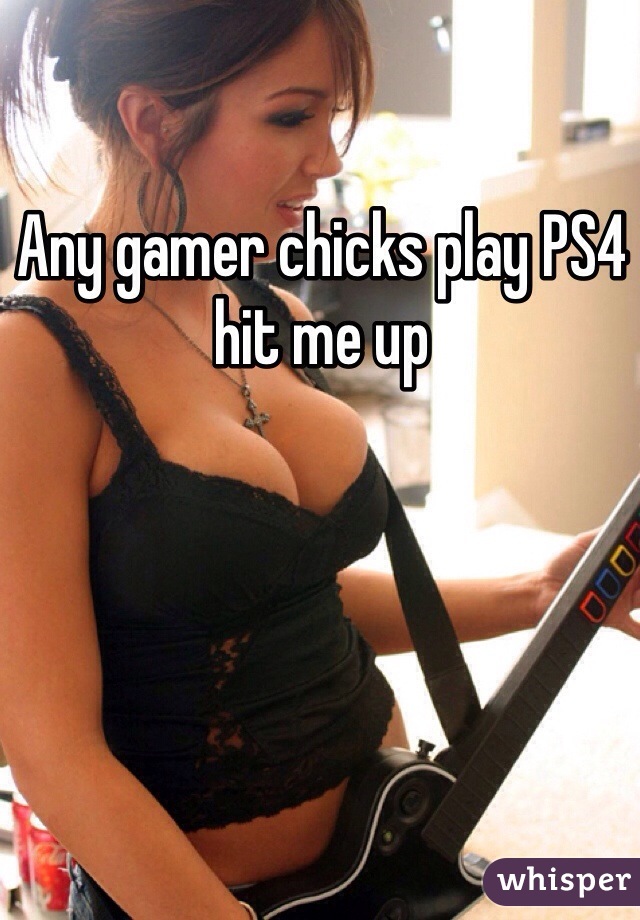 Any gamer chicks play PS4 hit me up