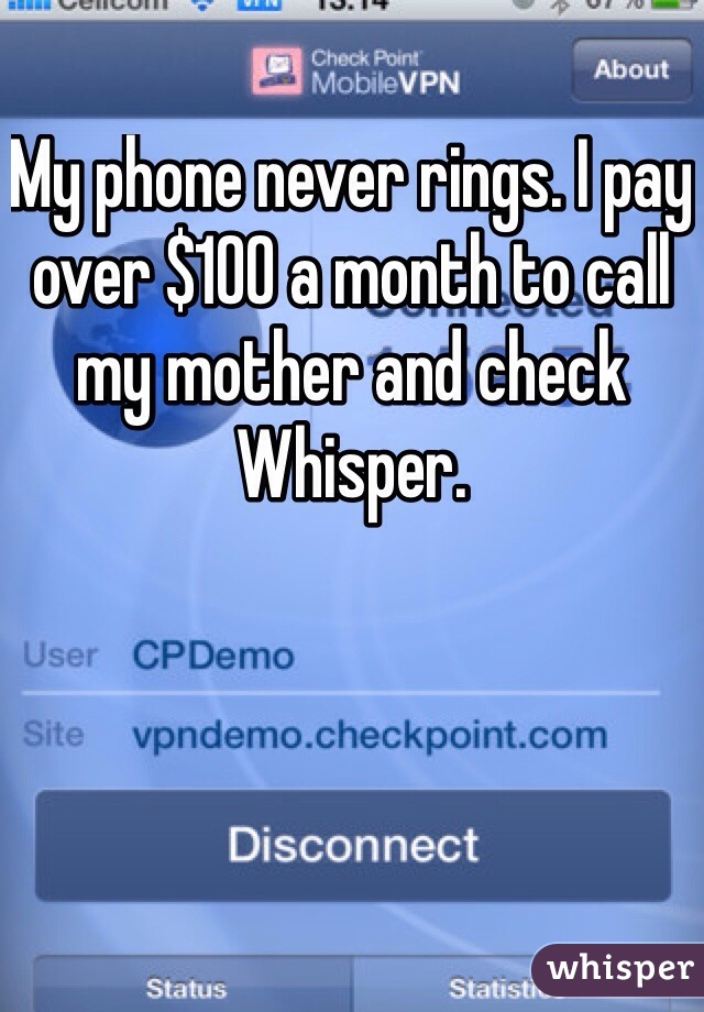 My phone never rings. I pay over $100 a month to call my mother and check Whisper. 