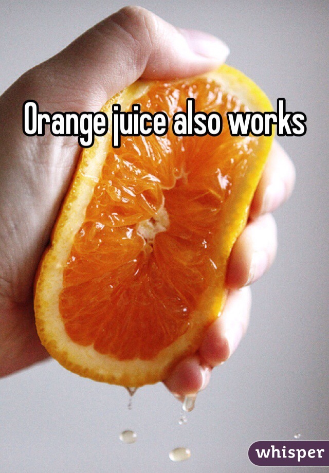 Orange juice also works