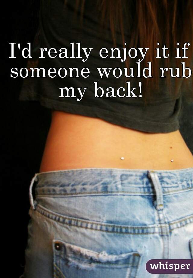 I'd really enjoy it if someone would rub my back!