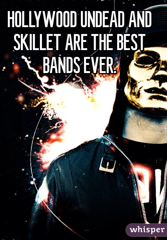 HOLLYWOOD UNDEAD AND SKILLET ARE THE BEST BANDS EVER.