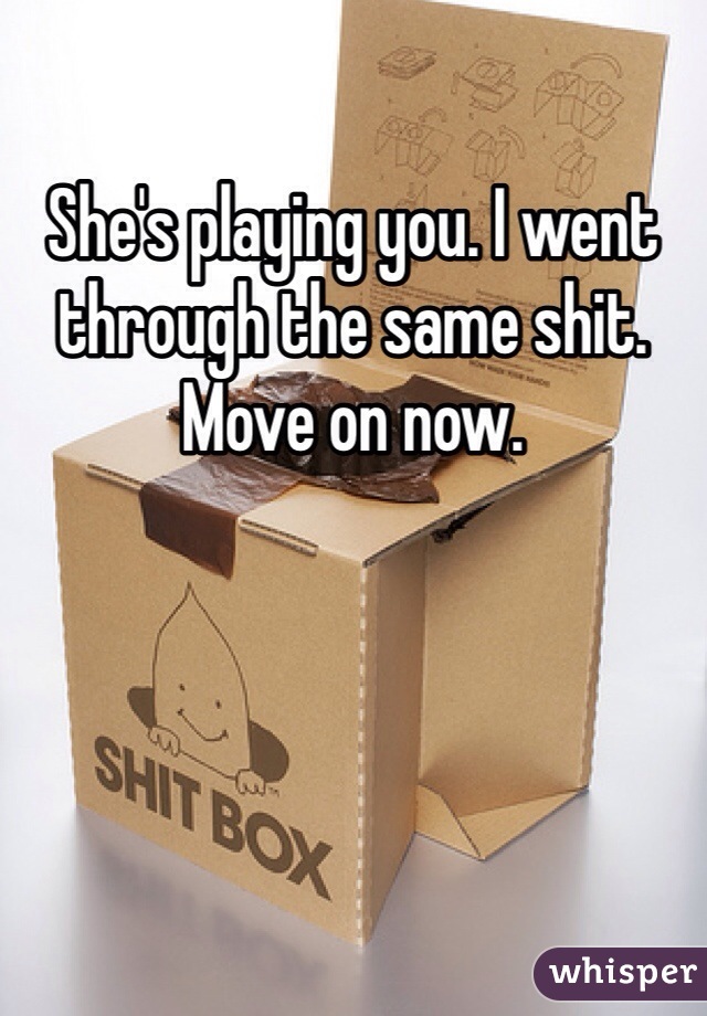 She's playing you. I went through the same shit. Move on now. 