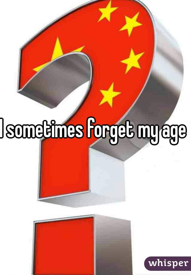 I sometimes forget my age 