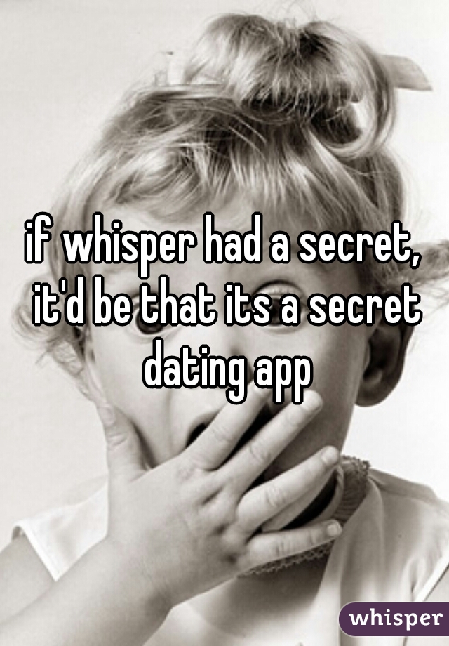 if whisper had a secret, it'd be that its a secret dating app