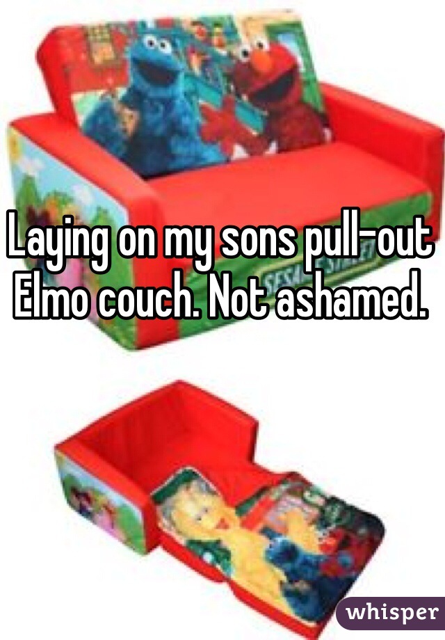 Laying on my sons pull-out Elmo couch. Not ashamed. 
