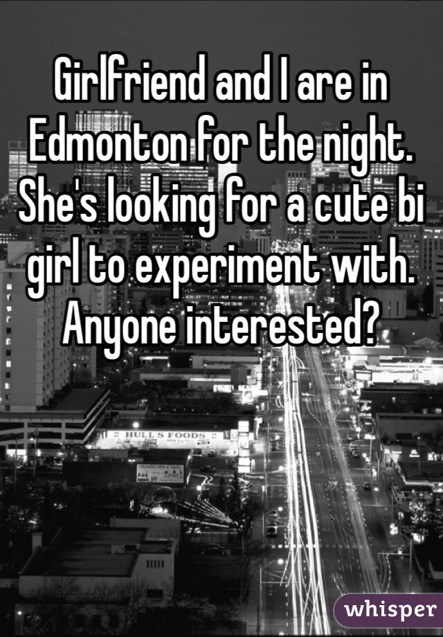 Girlfriend and I are in Edmonton for the night. She's looking for a cute bi girl to experiment with. Anyone interested?