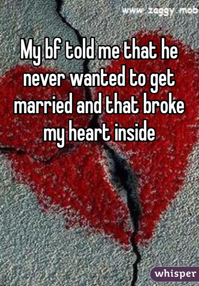 My bf told me that he never wanted to get married and that broke my heart inside 