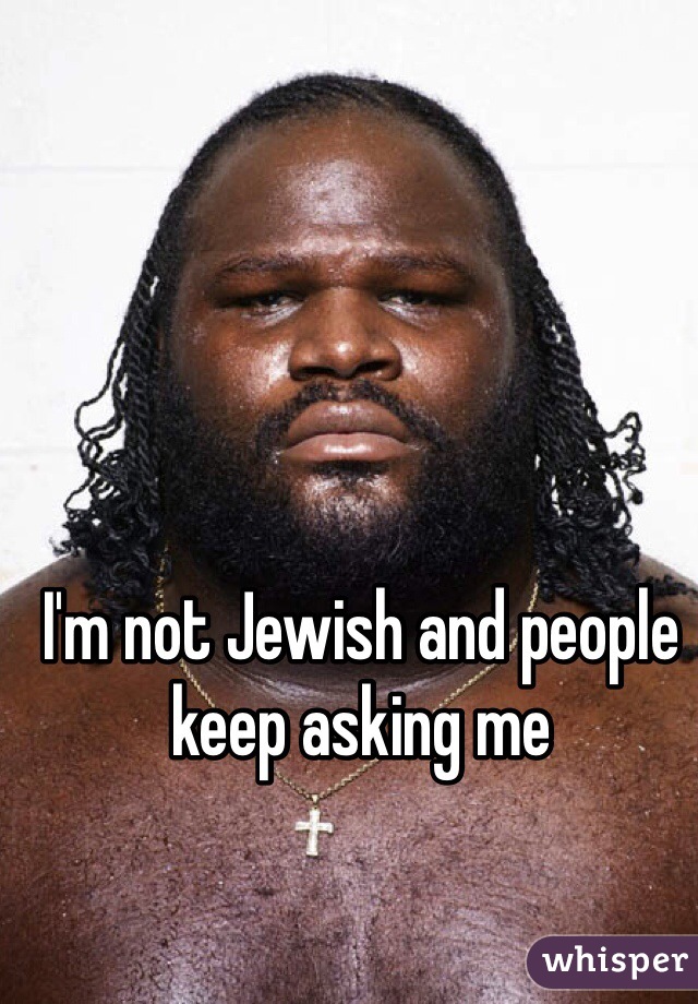 I'm not Jewish and people keep asking me 
