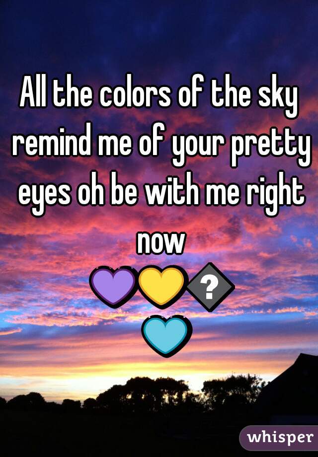 All the colors of the sky remind me of your pretty eyes oh be with me right now 💜💛💚💙❤