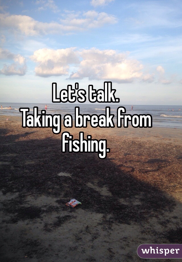 
Let's talk. 
Taking a break from fishing. 