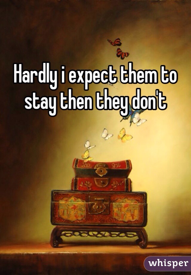 Hardly i expect them to stay then they don't 