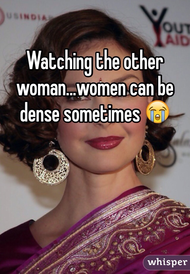 Watching the other woman...women can be dense sometimes 😭