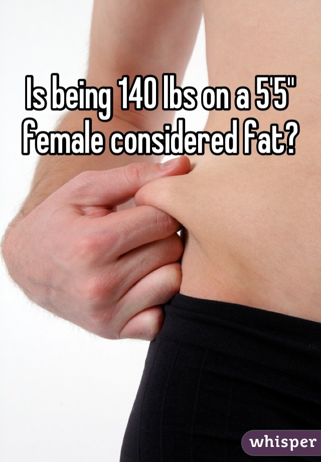 Is being 140 lbs on a 5'5" female considered fat?