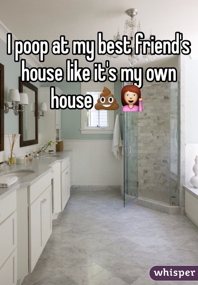 I poop at my best friend's house like it's my own house💩💁