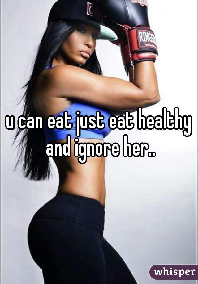 u can eat just eat healthy and ignore her..