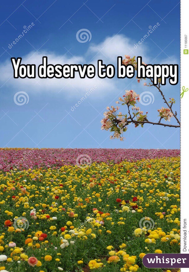 You deserve to be happy