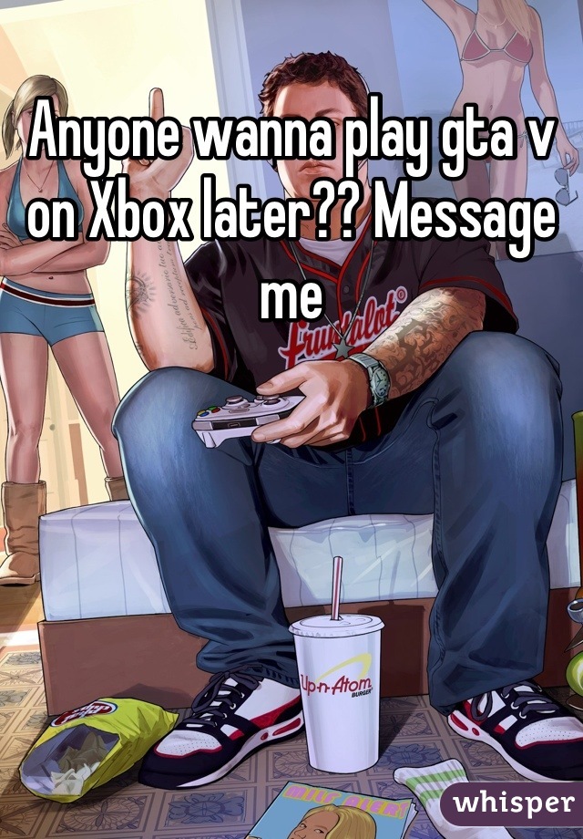 Anyone wanna play gta v on Xbox later?? Message me