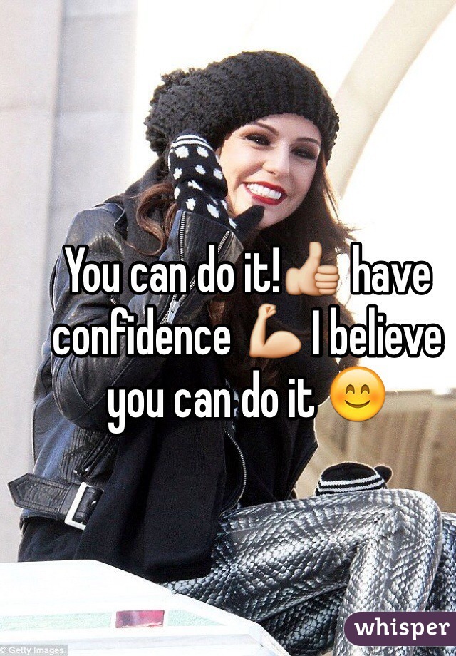 You can do it!👍 have confidence 💪 I believe you can do it 😊