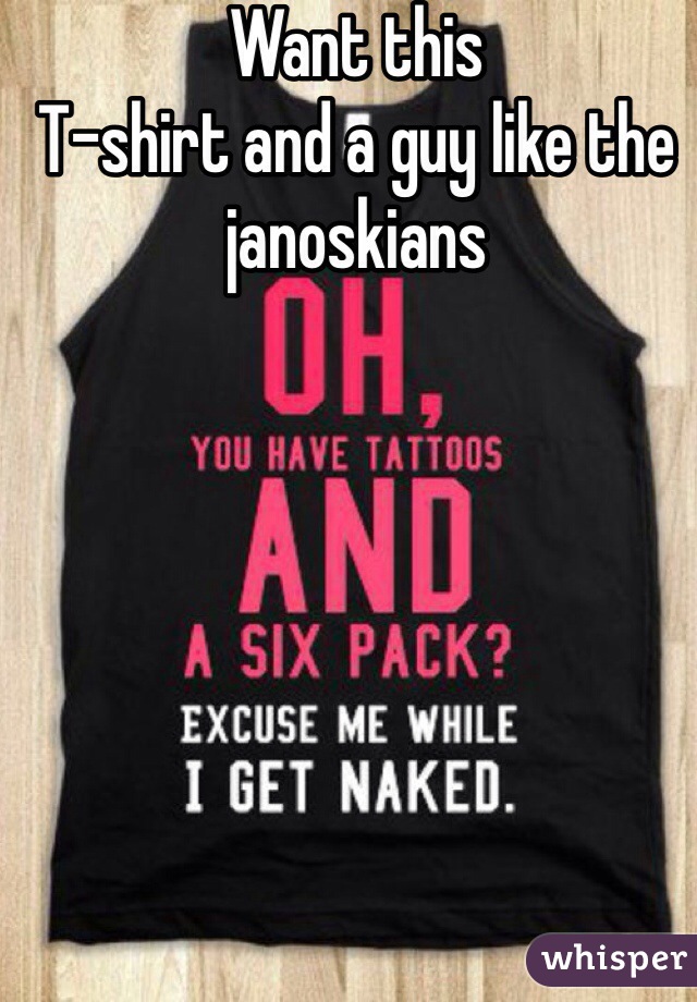 Want this  
T-shirt and a guy like the janoskians 