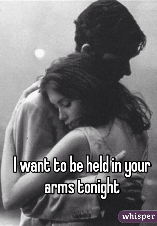 I want to be held in your arms tonight