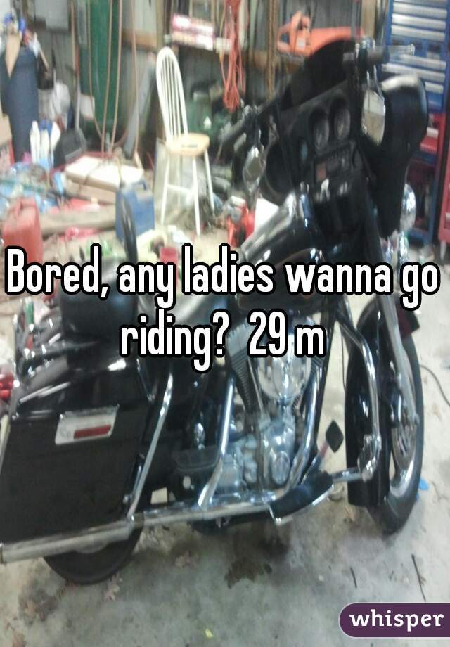 Bored, any ladies wanna go riding?  29 m 