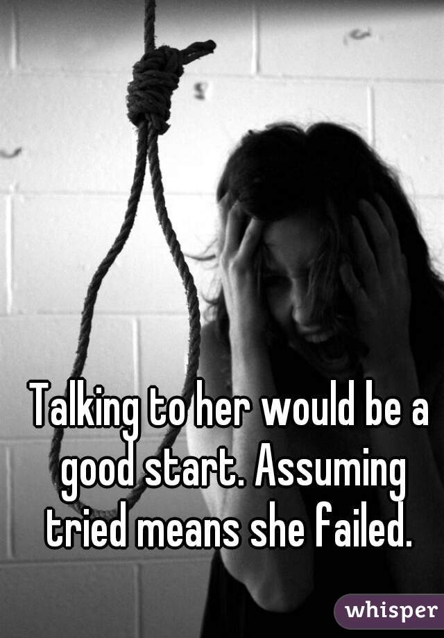 Talking to her would be a good start. Assuming tried means she failed. 